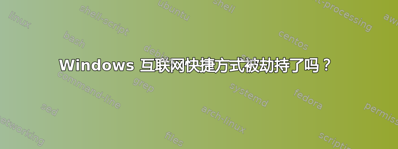 Windows 互联网快捷方式被劫持了吗？