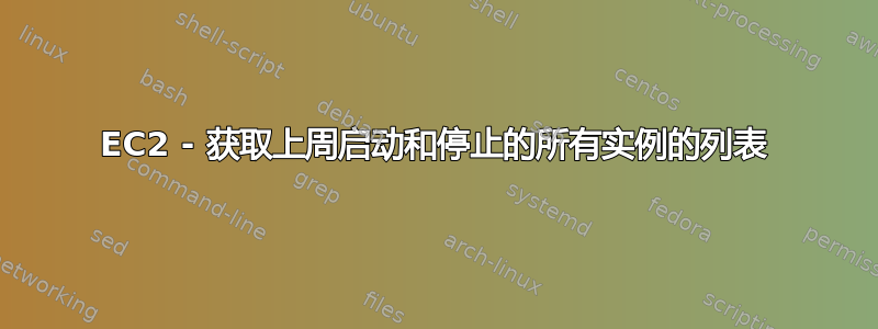 EC2 - 获取上周启动和停止的所有实例的列表