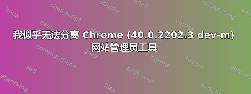 我似乎无法分离 Chrome (40.0.2202.3 dev-m) 网站管理员工具