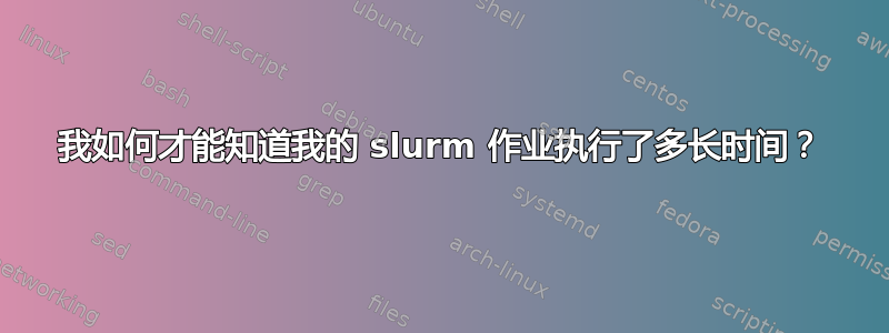 我如何才能知道我的 slurm 作业执行了多长时间？