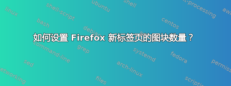 如何设置 Firefox 新标签页的图块数量？