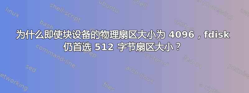 为什么即使块设备的物理扇区大小为 4096，fdisk 仍首选 512 字节扇区大小？