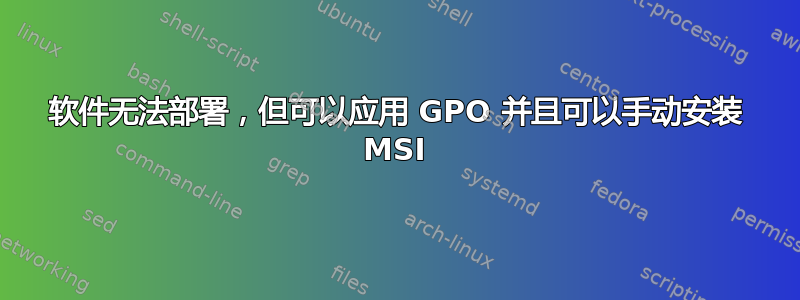 软件无法部署，但可以应用 GPO 并且可以手动安装 MSI