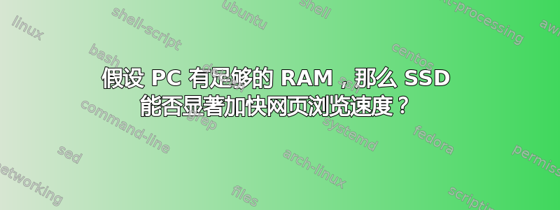 假设 PC 有足够的 RAM，那么 SSD 能否显著加快网页浏览速度？