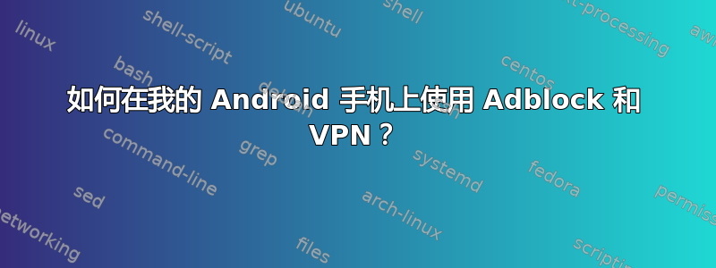 如何在我的 Android 手机上使用 Adblock 和 VPN？