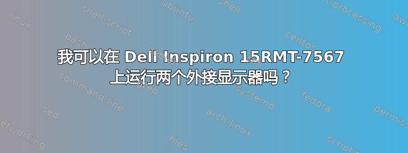 我可以在 Dell Inspiron 15RMT-7567 上运行两个外接显示器吗？