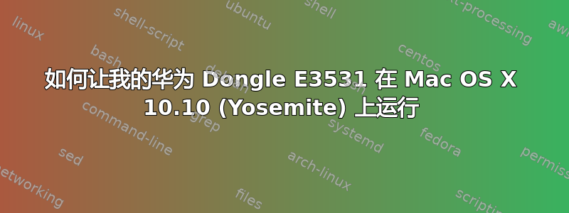 如何让我的华为 Dongle E3531 在 Mac OS X 10.10 (Yosemite) 上运行