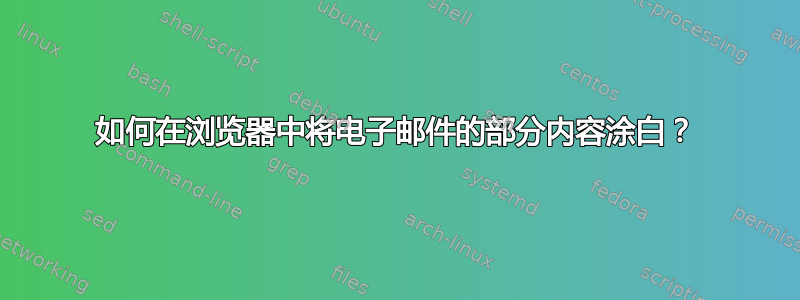 如何在浏览器中将电子邮件的部分内容涂白？