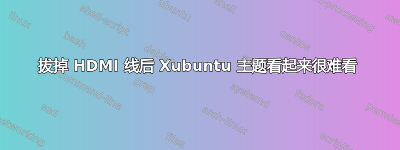 拔掉 HDMI 线后 Xubuntu 主题看起来很难看