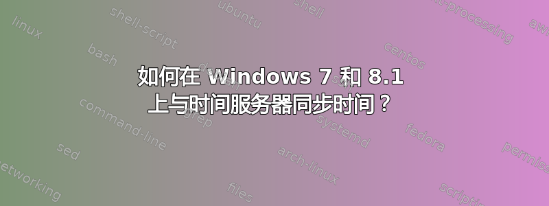 如何在 Windows 7 和 8.1 上与时间服务器同步时间？