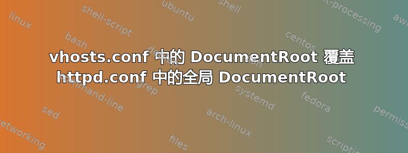 vhosts.conf 中的 DocumentRoot 覆盖 httpd.conf 中的全局 DocumentRoot