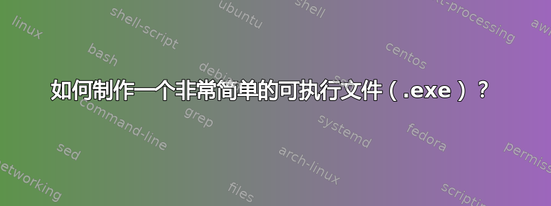 如何制作一个非常简单的可执行文件（.exe）？