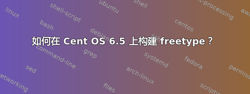 如何在 Cent OS 6.5 上构建 freetype？