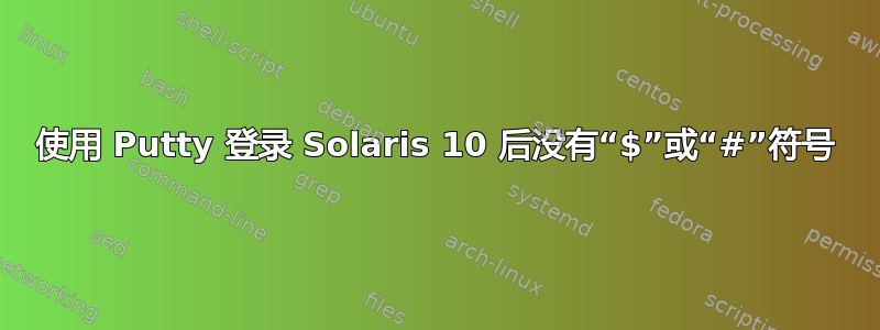 使用 Putty 登录 Solaris 10 后没有“$”或“#”符号