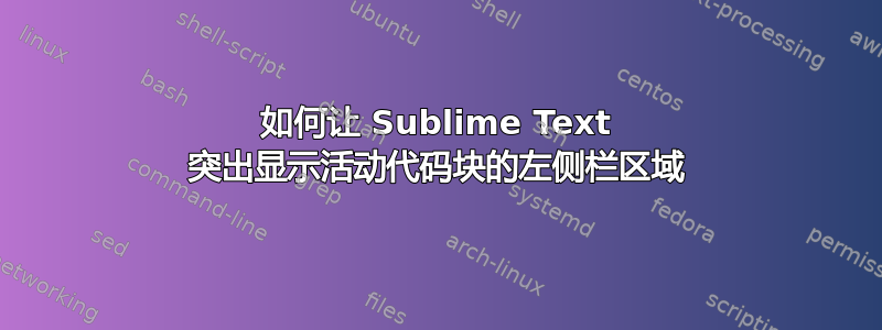 如何让 Sublime Text 突出显示活动代码块的左侧栏区域