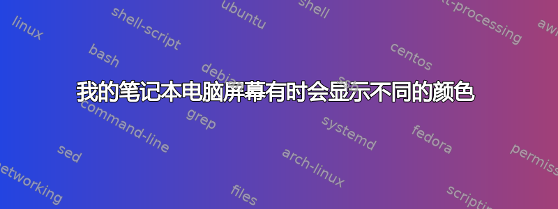 我的笔记本电脑屏幕有时会显示不同的颜色