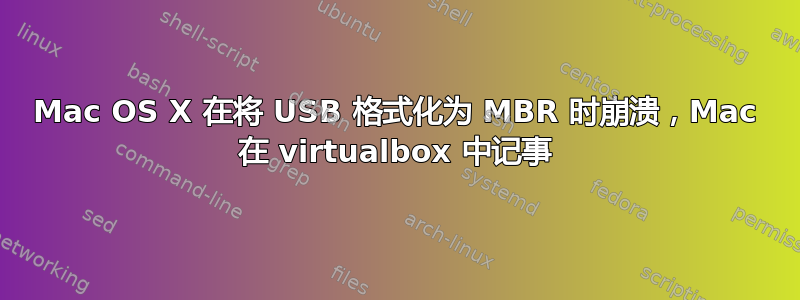 Mac OS X 在将 USB 格式化为 MBR 时崩溃，Mac 在 vi​​rtualbox 中记事