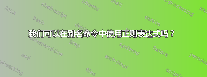 我们可以在别名命令中使用正则表达式吗？