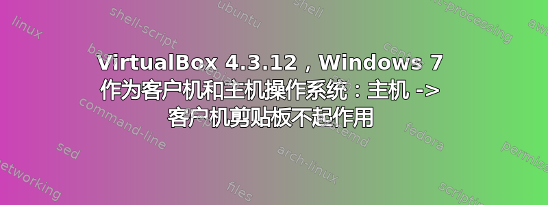 VirtualBox 4.3.12，Windows 7 作为客户机和主机操作系统：主机 -> 客户机剪贴板不起作用