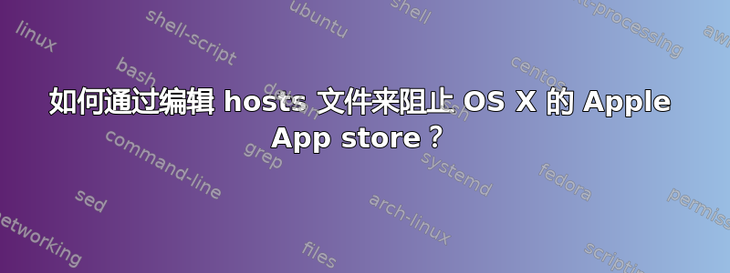 如何通过编辑 hosts 文件来阻止 OS X 的 Apple App store？