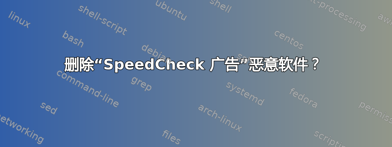 删除“SpeedCheck 广告”恶意软件？