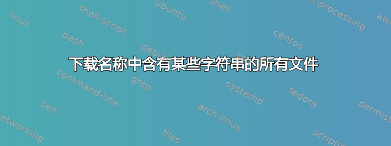 下载名称中含有某些字符串的所有文件