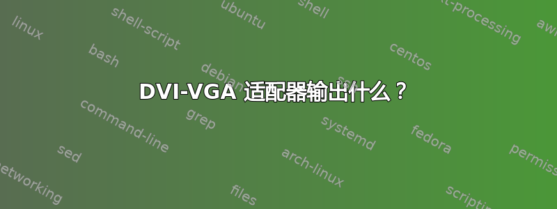 DVI-VGA 适配器输出什么？