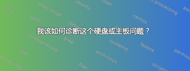 我该如何诊断这个硬盘或主板问题？