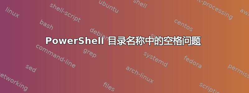 PowerShell 目录名称中的空格问题