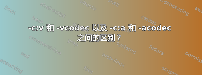 -c:v 和 -vcodec 以及 -c:a 和 -acodec 之间的区别？