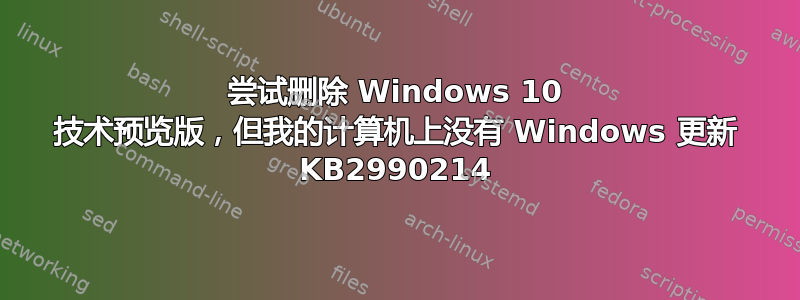 尝试删除 Windows 10 技术预览版，但我的计算机上没有 Windows 更新 KB2990214