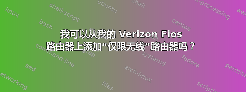 我可以从我的 Verizon Fios 路由器上添加“仅限无线”路由器吗？