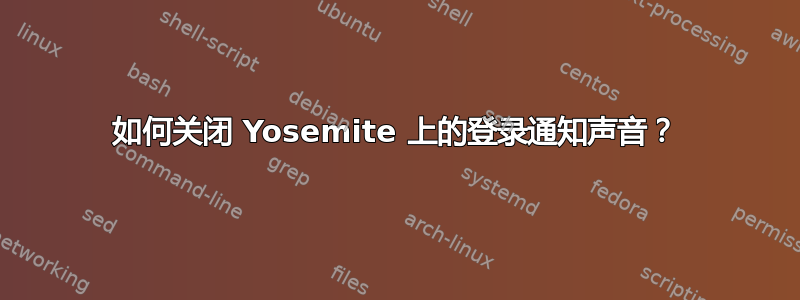 如何关闭 Yosemite 上的登录通知声音？