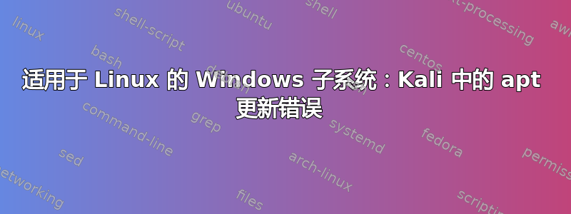 适用于 Linux 的 Windows 子系统：Kali 中的 apt 更新错误 