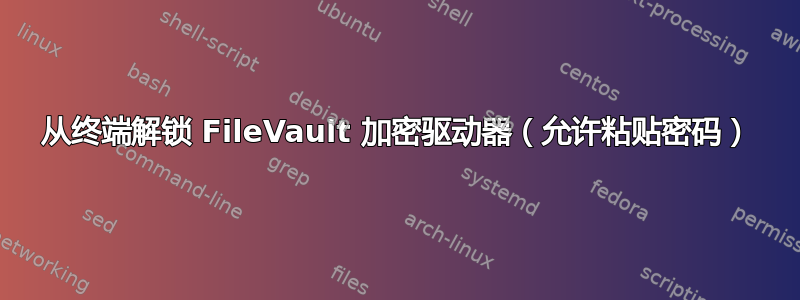 从终端解锁 FileVault 加密驱动器（允许粘贴密码）