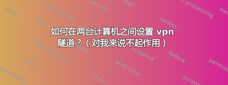 如何在两台计算机之间设置 vpn 隧道？（对我来说不起作用）