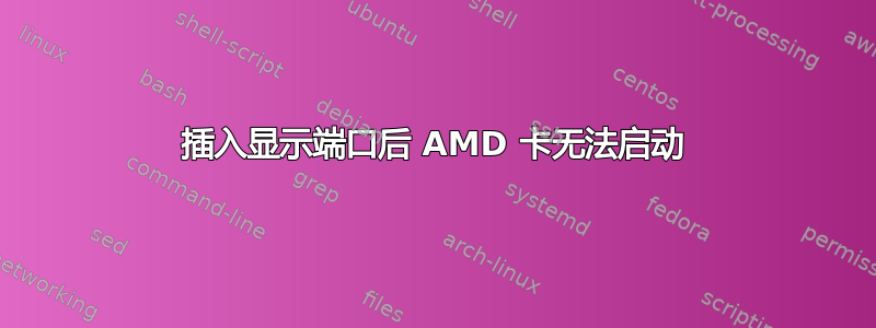 插入显示端口后 AMD 卡无法启动