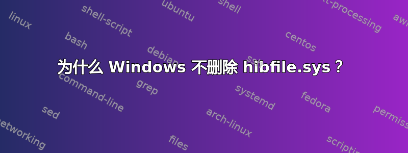 为什么 Windows 不删除 hibfile.sys？