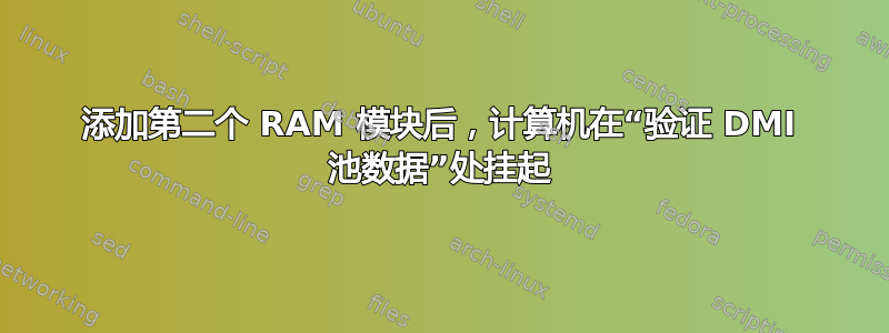 添加第二个 RAM 模块后，计算机在“验证 DMI 池数据”处挂起