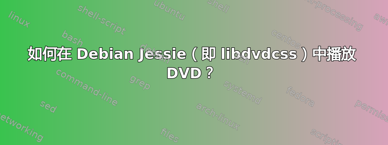 如何在 Debian Jessie（即 libdvdcss）中播放 DVD？