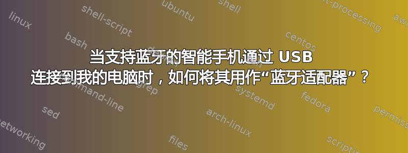 当支持蓝牙的智能手机通过 USB 连接到我的电脑时，如何将其用作“蓝牙适配器”？