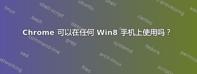 Chrome 可以在任何 Win8 手机上使用吗？