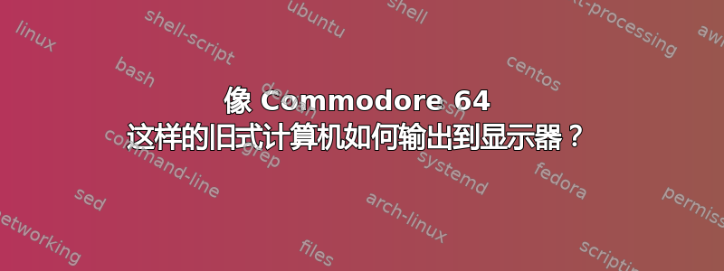 像 Commodore 64 这样的旧式计算机如何输出到显示器？