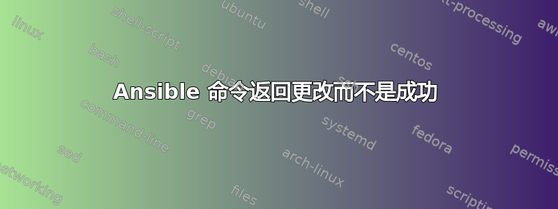 Ansible 命令返回更改而不是成功