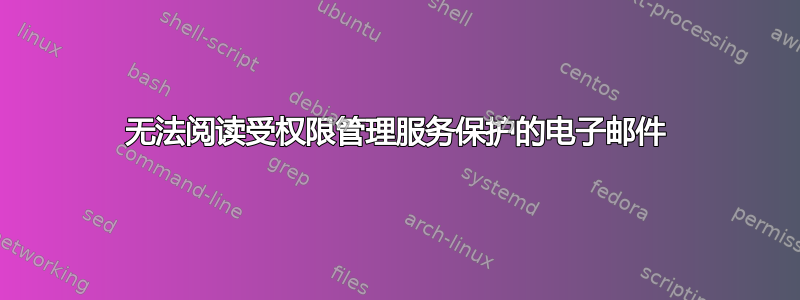 无法阅读受权限管理服务保护的电子邮件