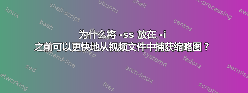 为什么将 -ss 放在 -i 之前可以更快地从视频文件中捕获缩略图？