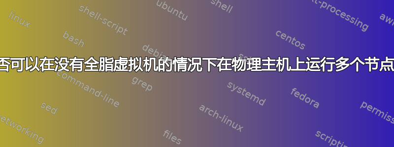 是否可以在没有全脂虚拟机的情况下在物理主机上运行多个节点？