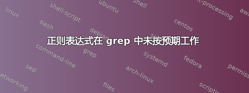 正则表达式在 grep 中未按预期工作