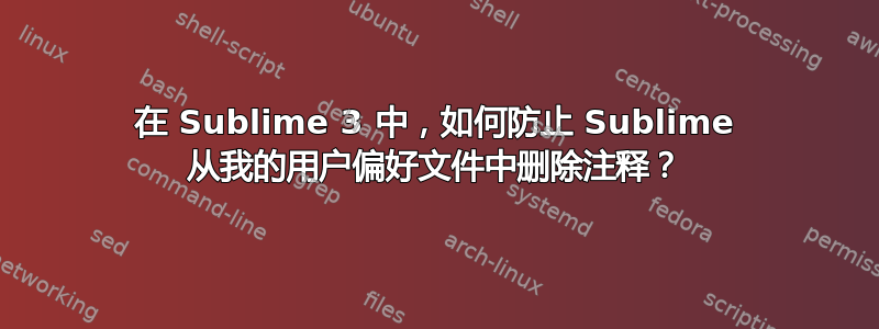 在 Sublime 3 中，如何防止 Sublime 从我的用户偏好文件中删除注释？