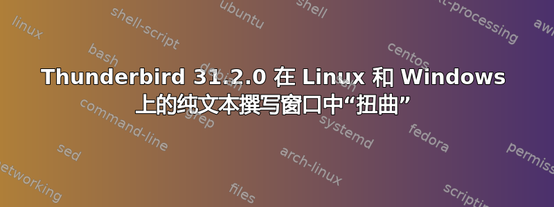 Thunderbird 31.2.0 在 Linux 和 Windows 上的纯文本撰写窗口中“扭曲”